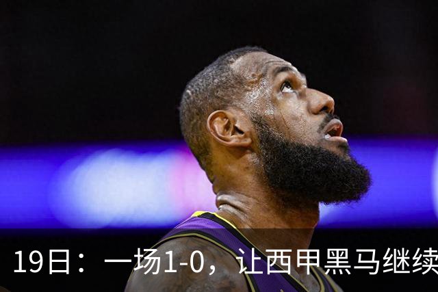 19日：一场1-0，让西甲黑马继续狂飙，6轮中是5胜，积分追平了皇马，超越了马竞